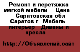 Ремонт и перетяжка мягкой мебели. › Цена ­ . - Саратовская обл., Саратов г. Мебель, интерьер » Диваны и кресла   